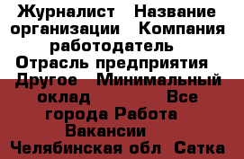 Журналист › Название организации ­ Компания-работодатель › Отрасль предприятия ­ Другое › Минимальный оклад ­ 25 000 - Все города Работа » Вакансии   . Челябинская обл.,Сатка г.